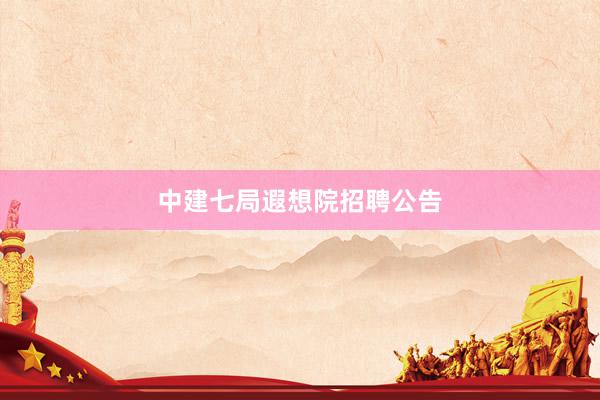 中建七局遐想院招聘公告
