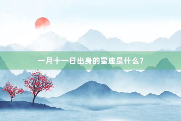 一月十一日出身的星座是什么？