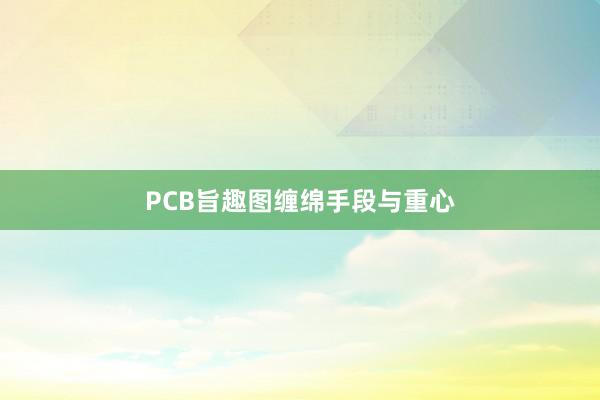 PCB旨趣图缠绵手段与重心