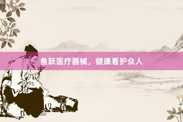 鱼跃医疗器械，健康看护众人