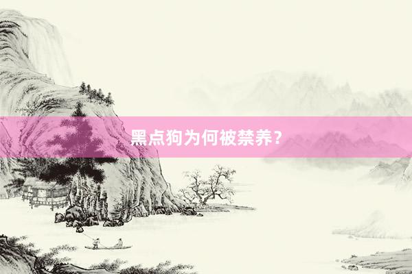 黑点狗为何被禁养?